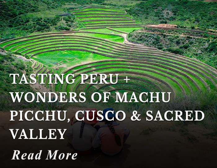 Tasting Peru + Wonders of Machu Picchu, Cusco and Sacred Valley Tour